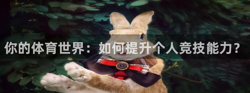 企鹅体育下载app：你的体育世界：如何提升个人竞技能力？