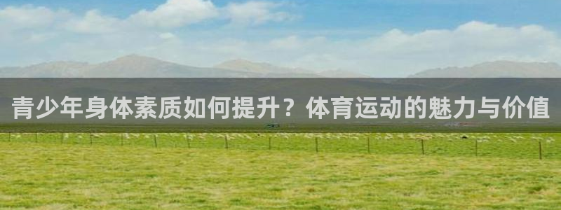 企鹅体育nba直播网：青少年身体素质如何提升？体育运动的魅力与价值